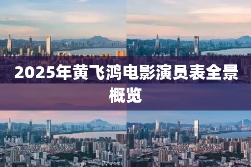 2025年黃飛鴻電影演員表全景概覽