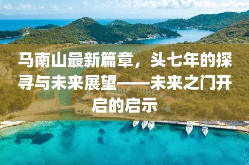 馬南山最新篇章，頭七年的探尋與未來(lái)展望——未來(lái)之門開(kāi)啟的啟示