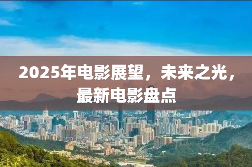 2025年電影展望，未來之光，最新電影盤點