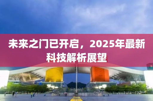 未來之門已開啟，2025年最新科技解析展望