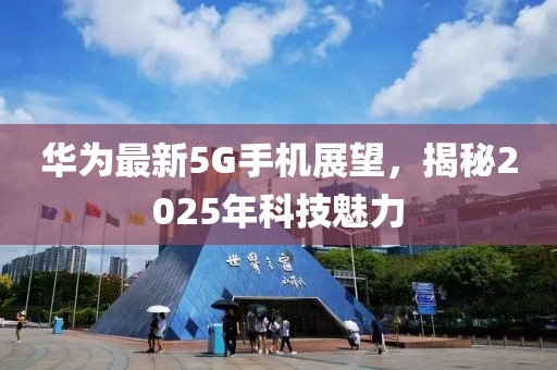 華為最新5G手機(jī)展望，揭秘2025年科技魅力
