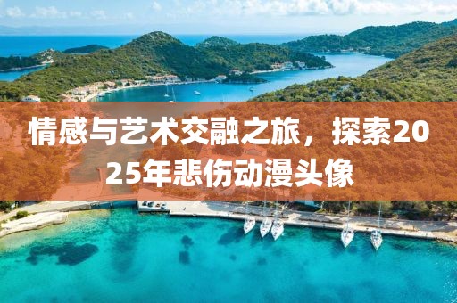 情感與藝術交融之旅，探索2025年悲傷動漫頭像