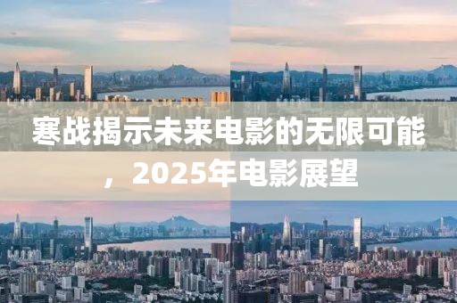 寒戰(zhàn)揭示未來電影的無限可能，2025年電影展望