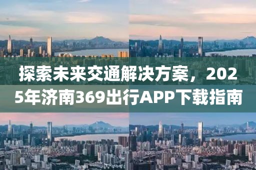 探索未來交通解決方案，2025年濟南369出行APP下載指南