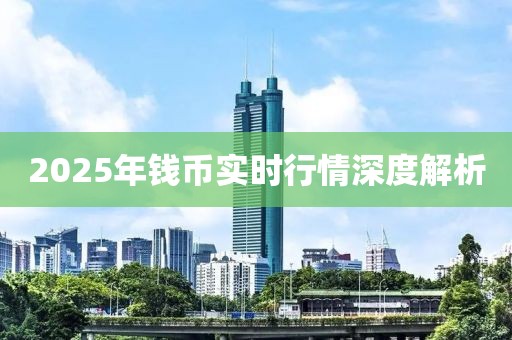 2025年錢幣實時行情深度解析