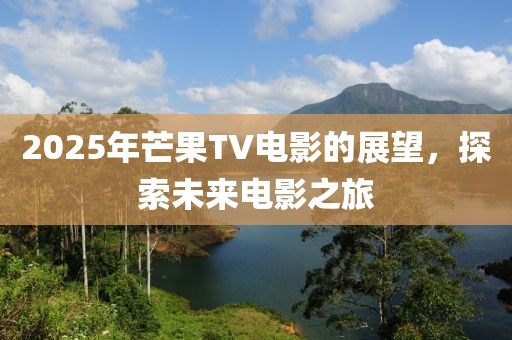 2025年芒果TV電影的展望，探索未來電影之旅