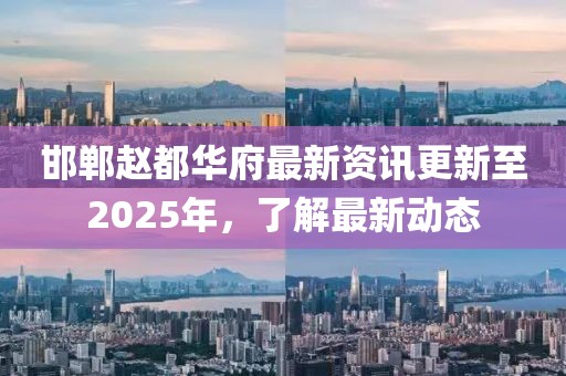 邯鄲趙都華府最新資訊更新至2025年，了解最新動態(tài)