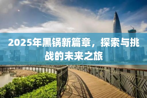 2025年黑鍋新篇章，探索與挑戰(zhàn)的未來之旅