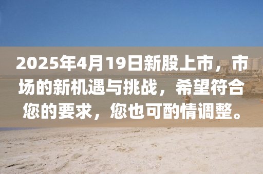 2025年4月19日新股上市，市場(chǎng)的新機(jī)遇與挑戰(zhàn)，希望符合您的要求，您也可酌情調(diào)整。