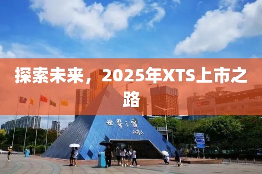 探索未來，2025年XTS上市之路