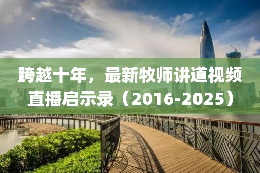 跨越十年，最新牧師講道視頻直播啟示錄（2016-2025）