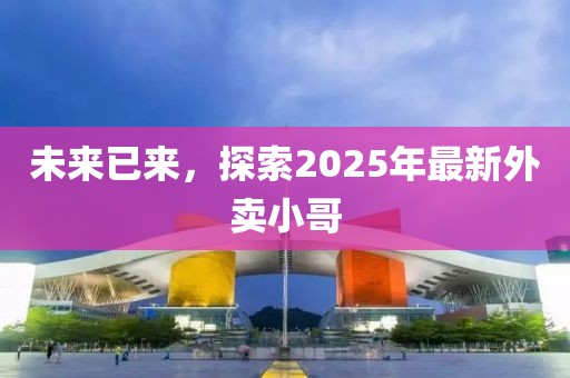 未來(lái)已來(lái)，探索2025年最新外賣(mài)小哥