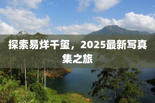 探索易烊千璽，2025最新寫真集之旅