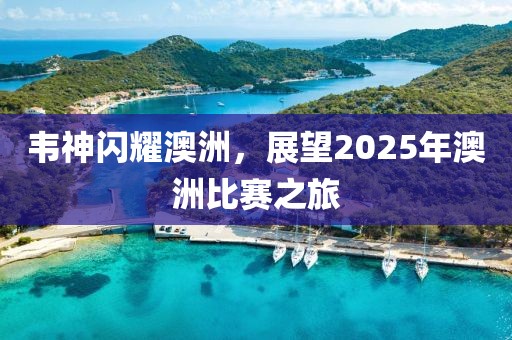 韋神閃耀澳洲，展望2025年澳洲比賽之旅