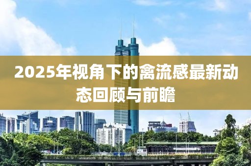 2025年視角下的禽流感最新動態(tài)回顧與前瞻