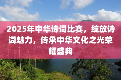 2025年中華詩詞比賽，綻放詩詞魅力，傳承中華文化之光榮耀盛典