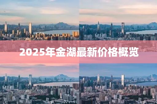 2025年金湖最新價格概覽