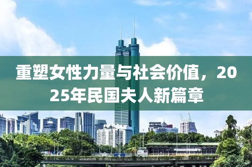 重塑女性力量與社會價值，2025年民國夫人新篇章
