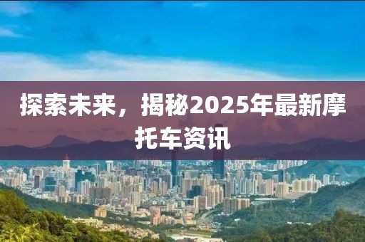 探索未來，揭秘2025年最新摩托車資訊