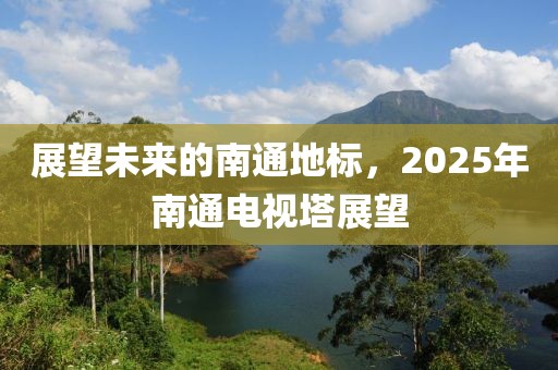 展望未來的南通地標(biāo)，2025年南通電視塔展望