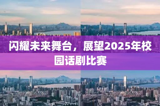 閃耀未來舞臺，展望2025年校園話劇比賽
