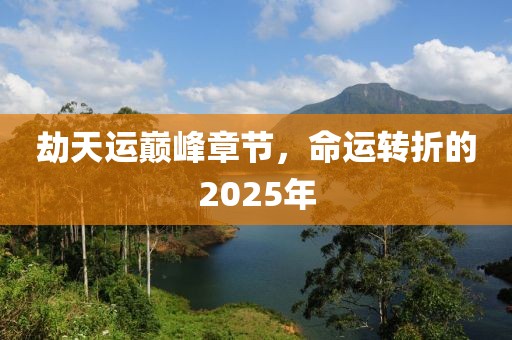 劫天運巔峰章節(jié)，命運轉(zhuǎn)折的2025年
