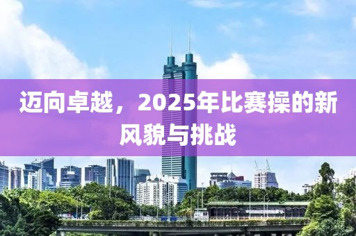 邁向卓越，2025年比賽操的新風(fēng)貌與挑戰(zhàn)