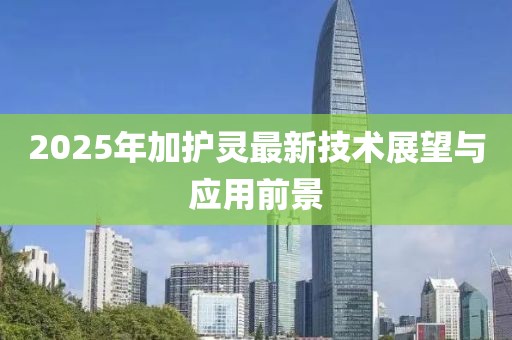 2025年加護(hù)靈最新技術(shù)展望與應(yīng)用前景