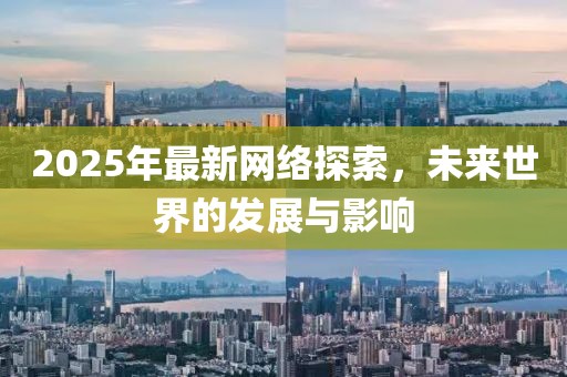 2025年最新網(wǎng)絡探索，未來世界的發(fā)展與影響