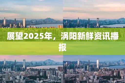 展望2025年，渦陽新鮮資訊播報(bào)