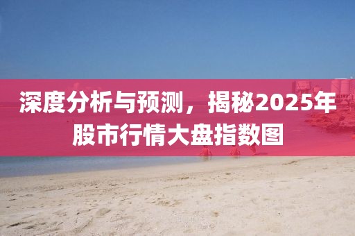 深度分析與預(yù)測，揭秘2025年股市行情大盤指數(shù)圖