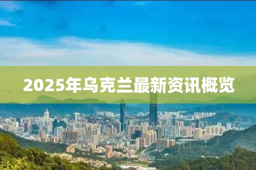 2025年烏克蘭最新資訊概覽