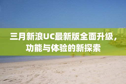 三月新浪UC最新版全面升級，功能與體驗的新探索