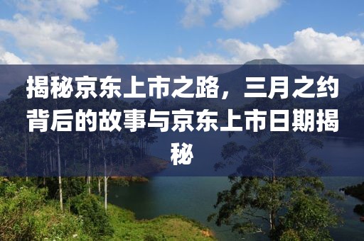 揭秘京東上市之路，三月之約背后的故事與京東上市日期揭秘