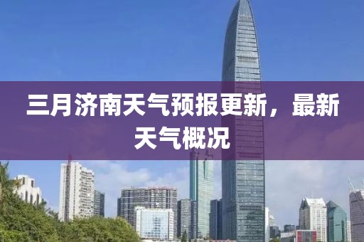 三月濟(jì)南天氣預(yù)報(bào)更新，最新天氣概況