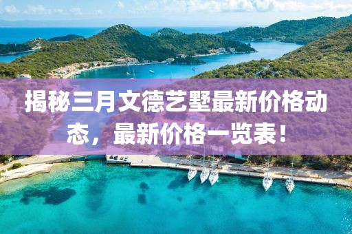 揭秘三月文德藝墅最新價(jià)格動態(tài)，最新價(jià)格一覽表！