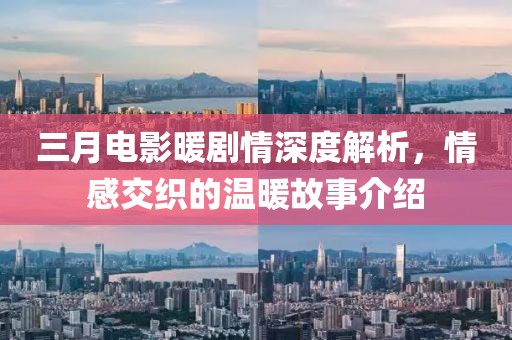 三月電影暖劇情深度解析，情感交織的溫暖故事介紹