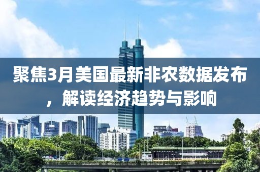 聚焦3月美國最新非農(nóng)數(shù)據(jù)發(fā)布，解讀經(jīng)濟(jì)趨勢(shì)與影響