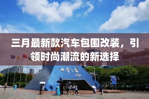 三月最新款汽車包圍改裝，引領(lǐng)時尚潮流的新選擇