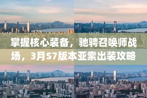 掌握核心裝備，馳騁召喚師戰(zhàn)場，3月S7版本亞索出裝攻略