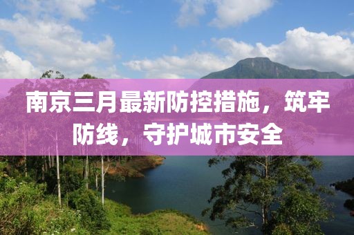 南京三月最新防控措施，筑牢防線，守護(hù)城市安全