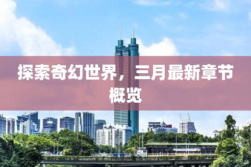 探索奇幻世界，三月最新章節(jié)概覽