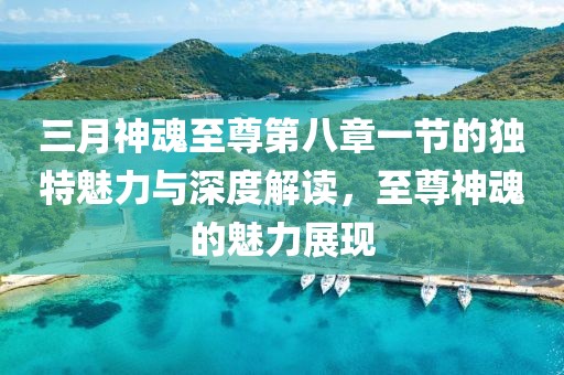 三月神魂至尊第八章一節(jié)的獨特魅力與深度解讀，至尊神魂的魅力展現(xiàn)