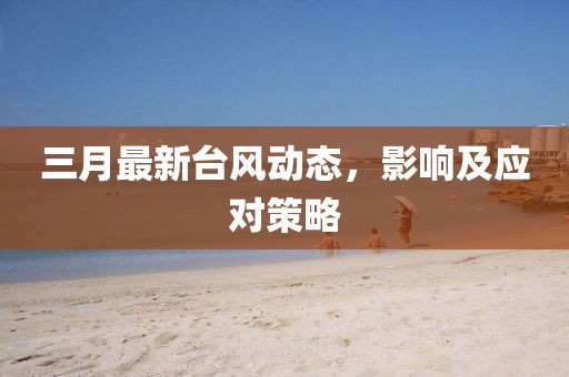 三月最新臺風動態(tài)，影響及應對策略