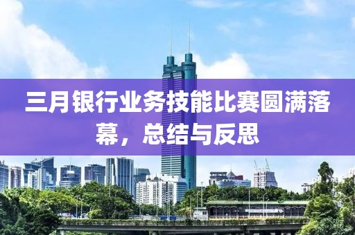 三月銀行業(yè)務(wù)技能比賽圓滿落幕，總結(jié)與反思