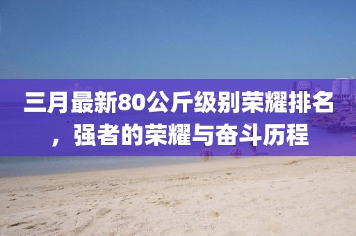 三月最新80公斤級別榮耀排名，強(qiáng)者的榮耀與奮斗歷程