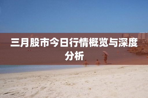 三月股市今日行情概覽與深度分析