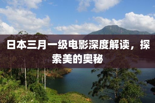 日本三月一級(jí)電影深度解讀，探索美的奧秘