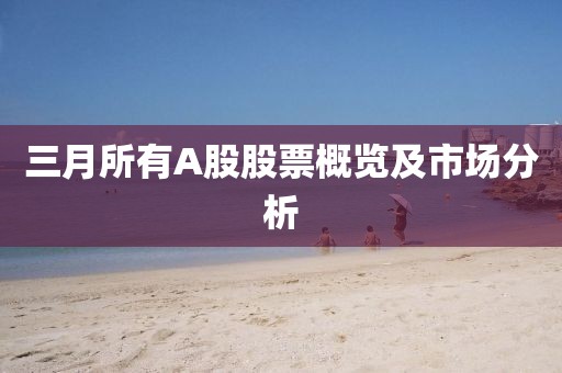 三月所有A股股票概覽及市場分析