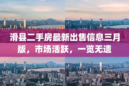 滑縣二手房最新出售信息三月版，市場活躍，一覽無遺